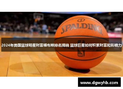 2024年美国篮球明星财富福布斯排名揭晓 篮球巨星如何积累财富和影响力