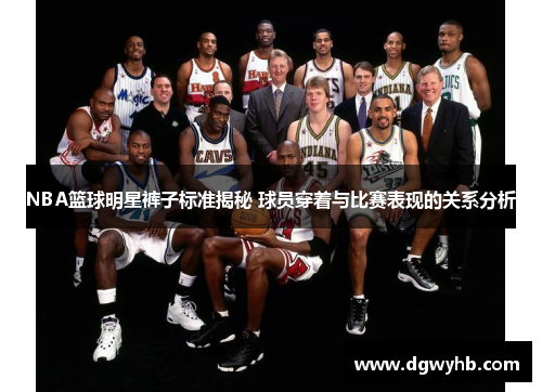 NBA篮球明星裤子标准揭秘 球员穿着与比赛表现的关系分析