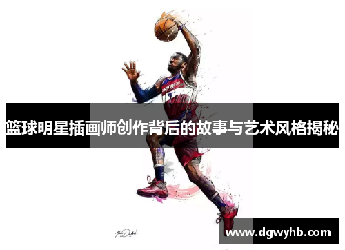 篮球明星插画师创作背后的故事与艺术风格揭秘