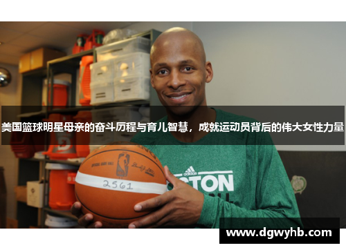 美国篮球明星母亲的奋斗历程与育儿智慧，成就运动员背后的伟大女性力量