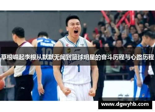 草根崛起李根从默默无闻到篮球明星的奋斗历程与心路历程