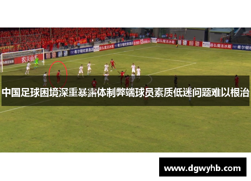 中国足球困境深重暴露体制弊端球员素质低迷问题难以根治