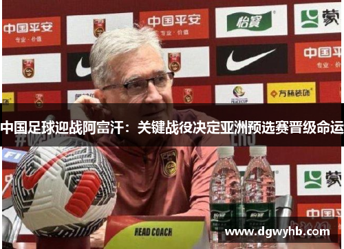 中国足球迎战阿富汗：关键战役决定亚洲预选赛晋级命运